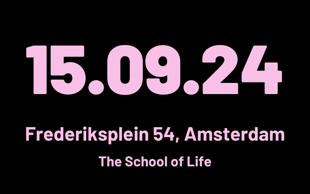 Black background. Large light pink numbers: 15-09-24, representing the date of the event. Smaller light pink letters describing the location: Frederiksplein 54, Amsterdam. The School of Life